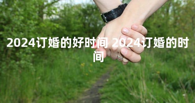 2024订婚的好时间 2024订婚的时间